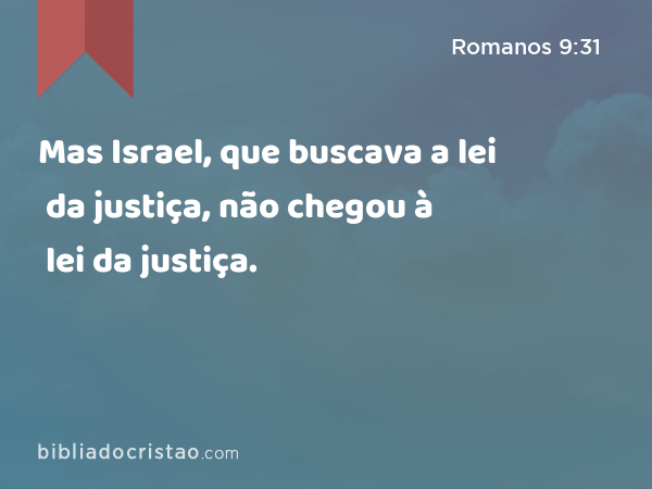 Mas Israel, que buscava a lei da justiça, não chegou à lei da justiça. - Romanos 9:31
