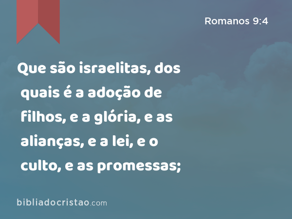 Que são israelitas, dos quais é a adoção de filhos, e a glória, e as alianças, e a lei, e o culto, e as promessas; - Romanos 9:4