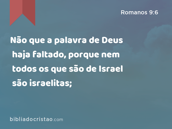 Não que a palavra de Deus haja faltado, porque nem todos os que são de Israel são israelitas; - Romanos 9:6