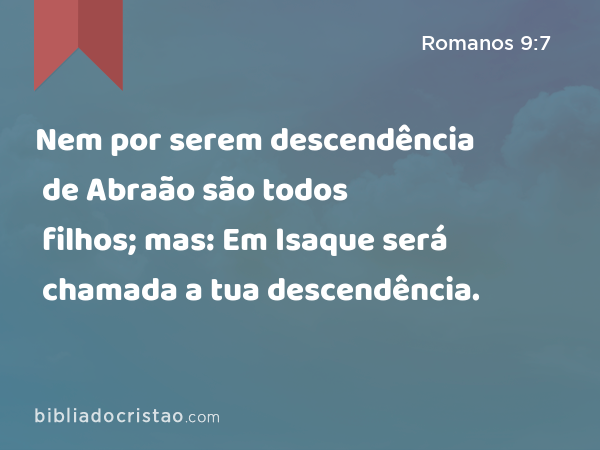 Nem por serem descendência de Abraão são todos filhos; mas: Em Isaque será chamada a tua descendência. - Romanos 9:7