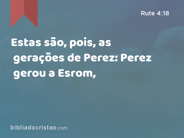 Estas são, pois, as gerações de Perez: Perez gerou a Esrom, - Rute 4:18