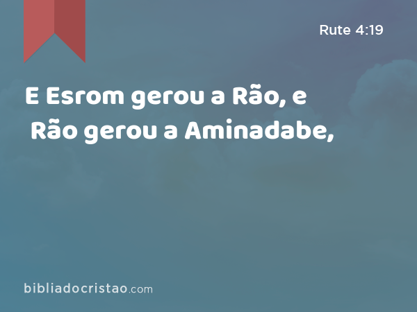 E Esrom gerou a Rão, e Rão gerou a Aminadabe, - Rute 4:19