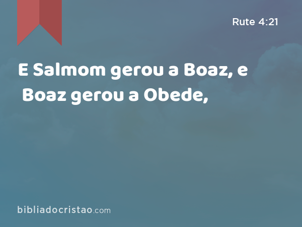 E Salmom gerou a Boaz, e Boaz gerou a Obede, - Rute 4:21