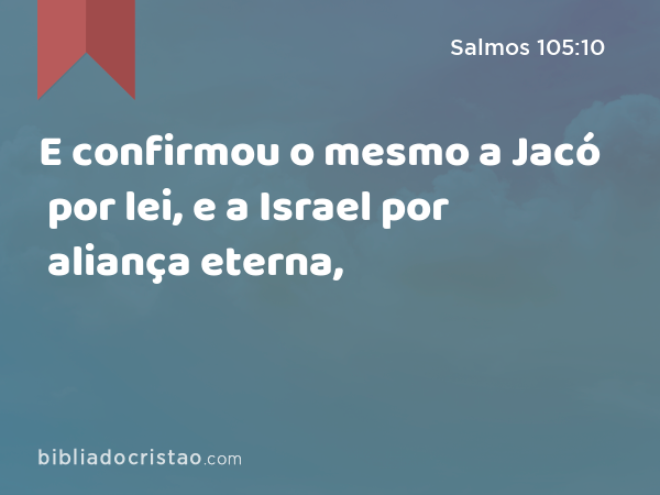 E confirmou o mesmo a Jacó por lei, e a Israel por aliança eterna, - Salmos 105:10