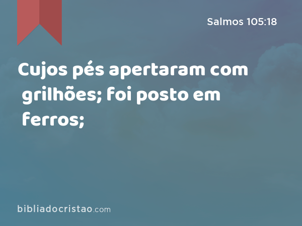 Cujos pés apertaram com grilhões; foi posto em ferros; - Salmos 105:18