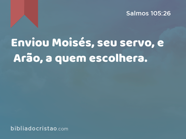 Enviou Moisés, seu servo, e Arão, a quem escolhera. - Salmos 105:26