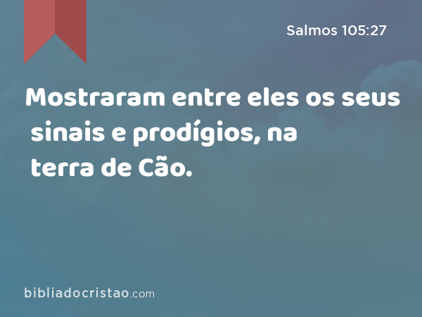 Mostraram entre eles os seus sinais e prodígios, na terra de Cão. - Salmos 105:27