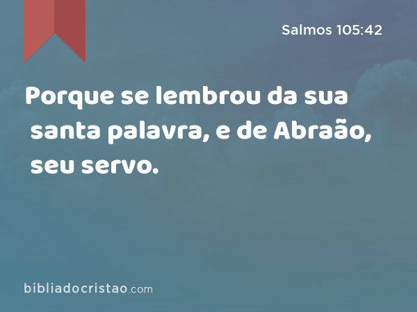 Porque se lembrou da sua santa palavra, e de Abraão, seu servo. - Salmos 105:42