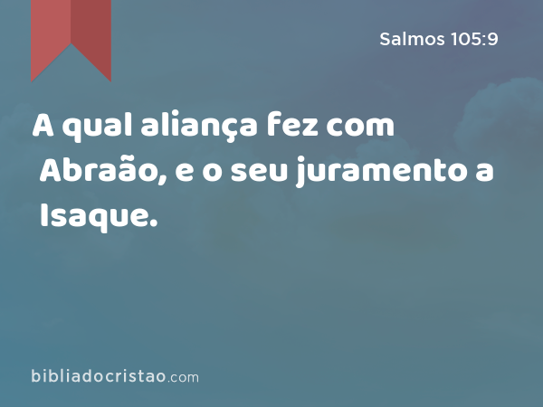 A qual aliança fez com Abraão, e o seu juramento a Isaque. - Salmos 105:9