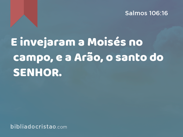 E invejaram a Moisés no campo, e a Arão, o santo do SENHOR. - Salmos 106:16