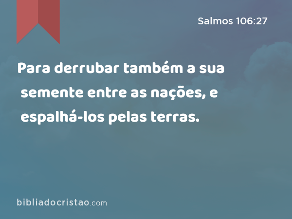 Para derrubar também a sua semente entre as nações, e espalhá-los pelas terras. - Salmos 106:27