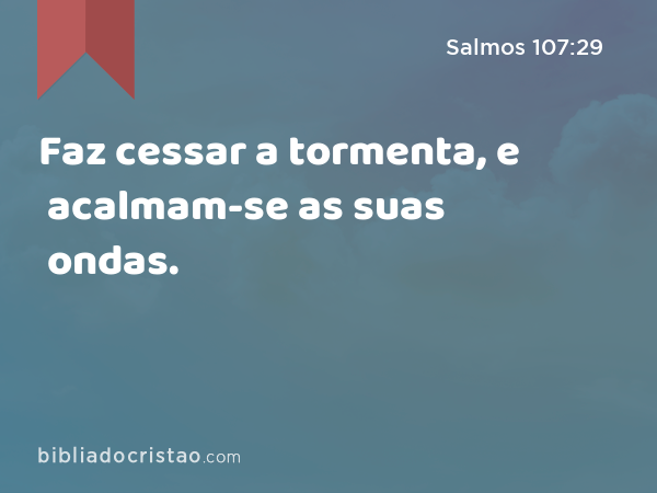 Faz cessar a tormenta, e acalmam-se as suas ondas. - Salmos 107:29