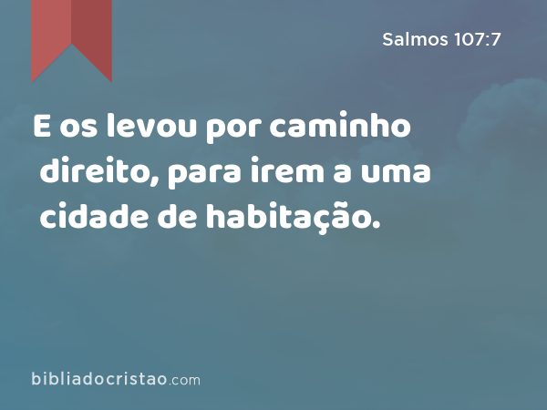 E os levou por caminho direito, para irem a uma cidade de habitação. - Salmos 107:7