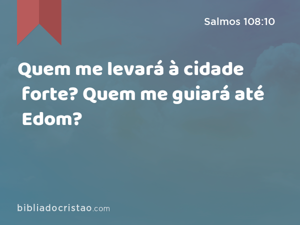 Quem me levará à cidade forte? Quem me guiará até Edom? - Salmos 108:10