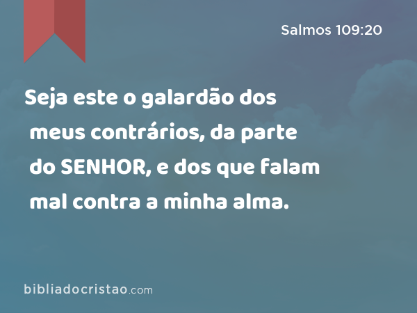 Seja este o galardão dos meus contrários, da parte do SENHOR, e dos que falam mal contra a minha alma. - Salmos 109:20