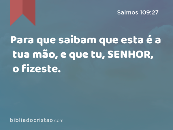 Para que saibam que esta é a tua mão, e que tu, SENHOR, o fizeste. - Salmos 109:27