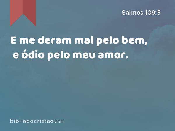 E me deram mal pelo bem, e ódio pelo meu amor. - Salmos 109:5