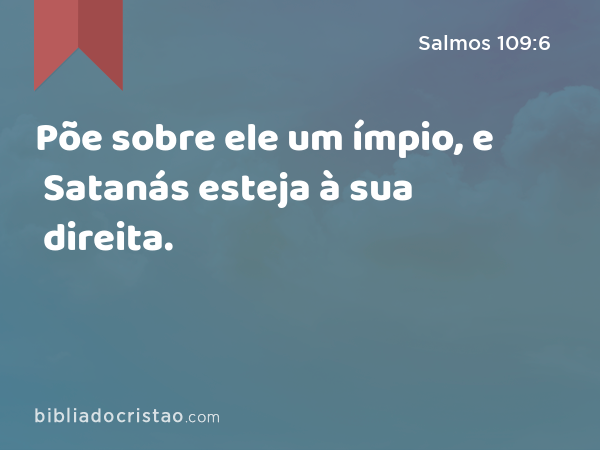 Põe sobre ele um ímpio, e Satanás esteja à sua direita. - Salmos 109:6