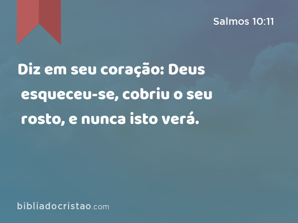 Diz em seu coração: Deus esqueceu-se, cobriu o seu rosto, e nunca isto verá. - Salmos 10:11