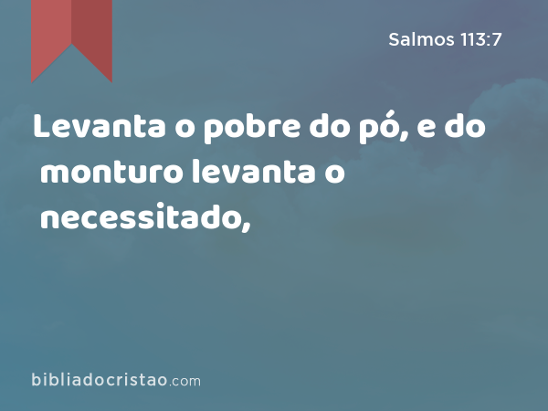 Levanta o pobre do pó, e do monturo levanta o necessitado, - Salmos 113:7