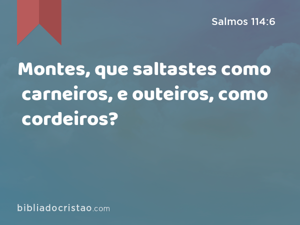 Montes, que saltastes como carneiros, e outeiros, como cordeiros? - Salmos 114:6