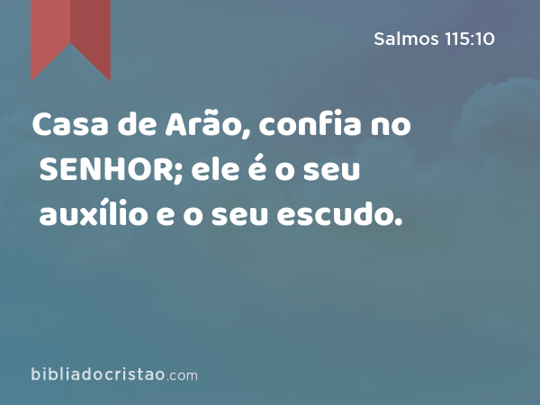 Casa de Arão, confia no SENHOR; ele é o seu auxílio e o seu escudo. - Salmos 115:10