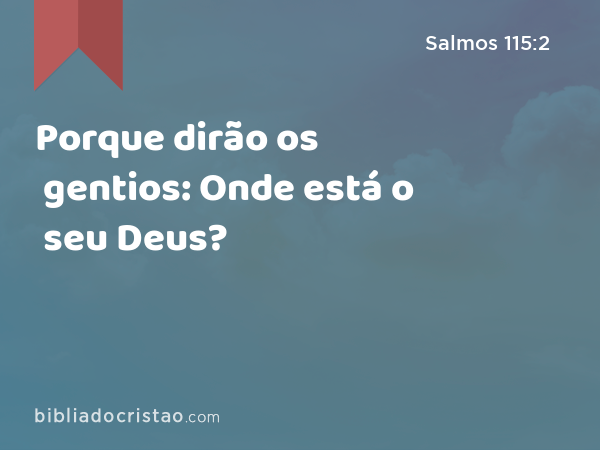 Porque dirão os gentios: Onde está o seu Deus? - Salmos 115:2