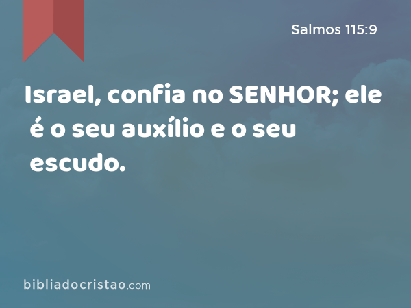 Israel, confia no SENHOR; ele é o seu auxílio e o seu escudo. - Salmos 115:9