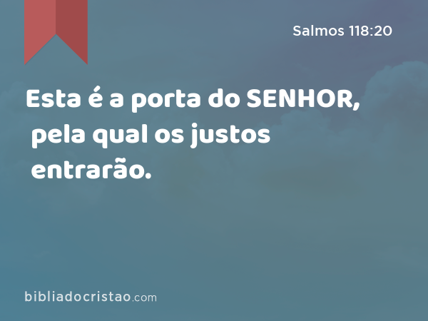 Esta é a porta do SENHOR, pela qual os justos entrarão. - Salmos 118:20