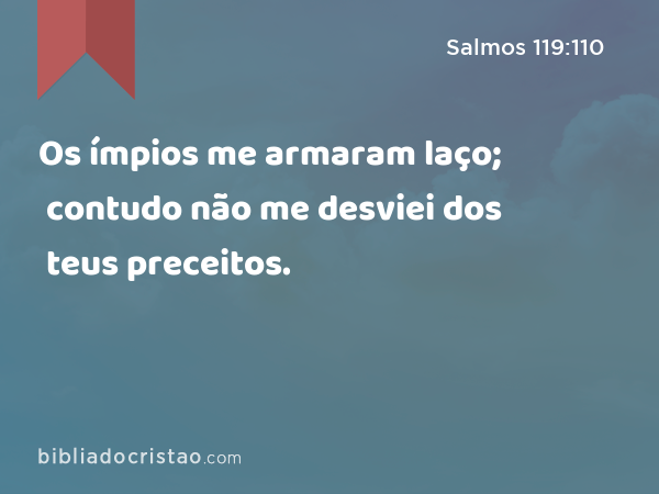 Os ímpios me armaram laço; contudo não me desviei dos teus preceitos. - Salmos 119:110