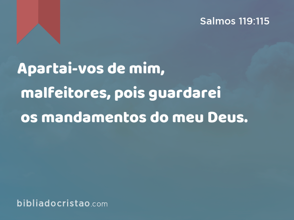 Apartai-vos de mim, malfeitores, pois guardarei os mandamentos do meu Deus. - Salmos 119:115