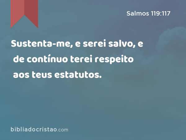 Sustenta-me, e serei salvo, e de contínuo terei respeito aos teus estatutos. - Salmos 119:117