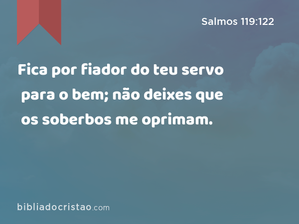 Fica por fiador do teu servo para o bem; não deixes que os soberbos me oprimam. - Salmos 119:122