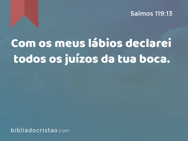 Com os meus lábios declarei todos os juízos da tua boca. - Salmos 119:13