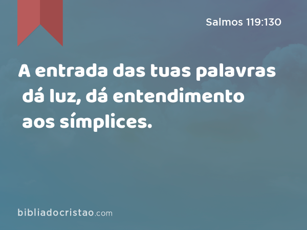 A entrada das tuas palavras dá luz, dá entendimento aos símplices. - Salmos 119:130