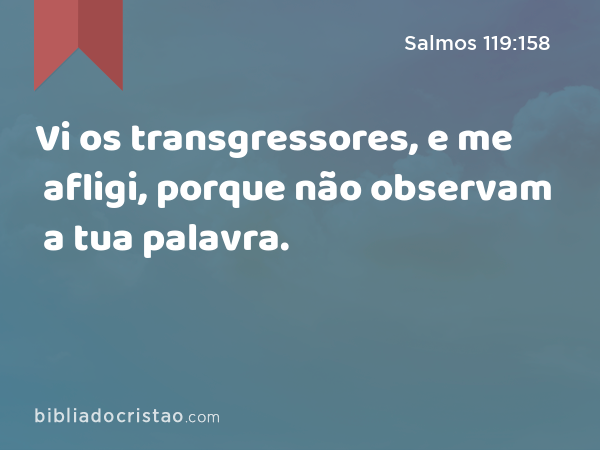 Vi os transgressores, e me afligi, porque não observam a tua palavra. - Salmos 119:158