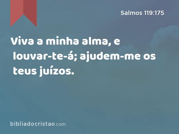 Viva a minha alma, e louvar-te-á; ajudem-me os teus juízos. - Salmos 119:175