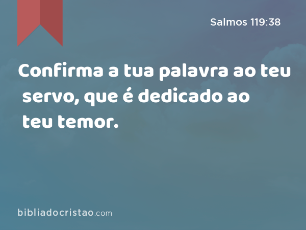 Confirma a tua palavra ao teu servo, que é dedicado ao teu temor. - Salmos 119:38