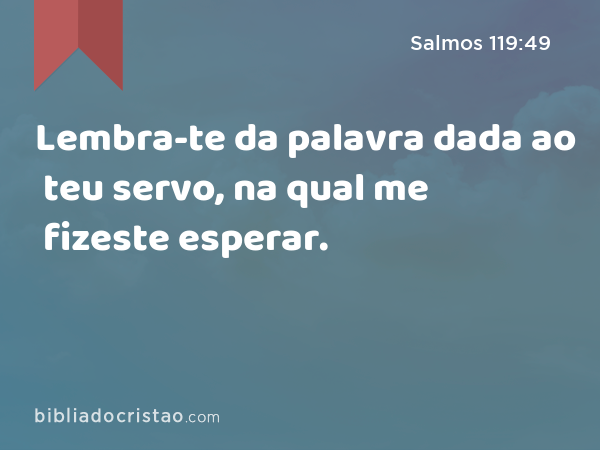 Lembra-te da palavra dada ao teu servo, na qual me fizeste esperar. - Salmos 119:49