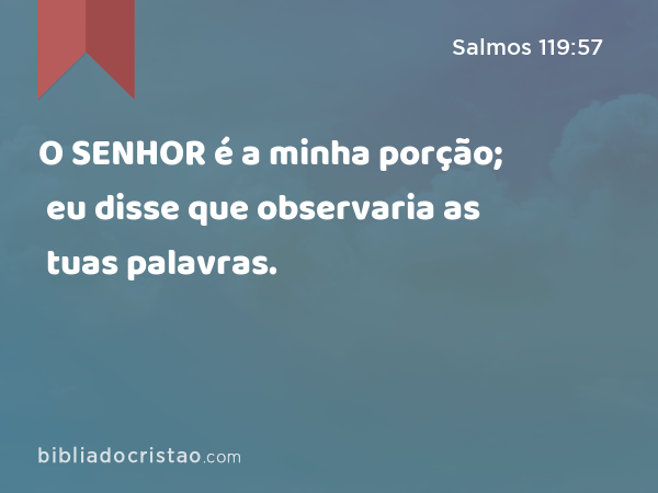 O SENHOR é a minha porção; eu disse que observaria as tuas palavras. - Salmos 119:57