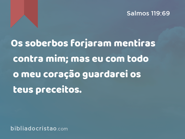 Os soberbos forjaram mentiras contra mim; mas eu com todo o meu coração guardarei os teus preceitos. - Salmos 119:69