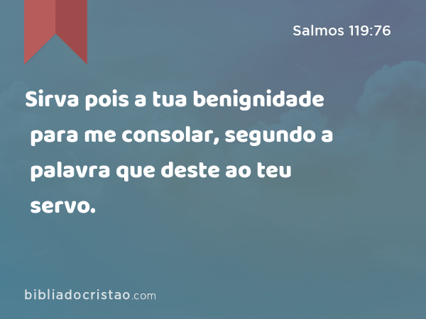 Sirva pois a tua benignidade para me consolar, segundo a palavra que deste ao teu servo. - Salmos 119:76