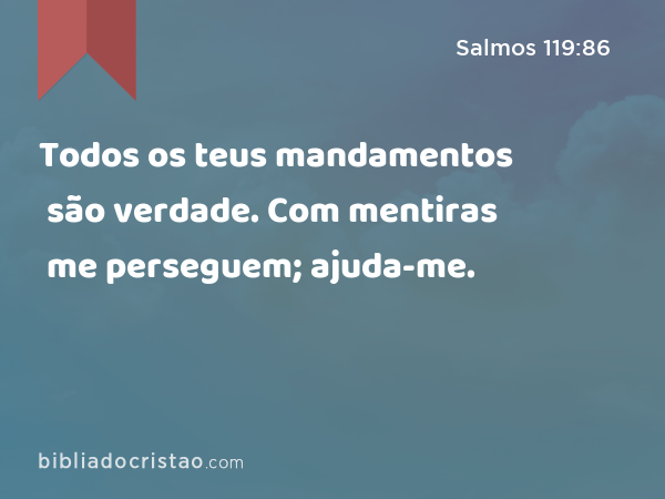 Todos os teus mandamentos são verdade. Com mentiras me perseguem; ajuda-me. - Salmos 119:86