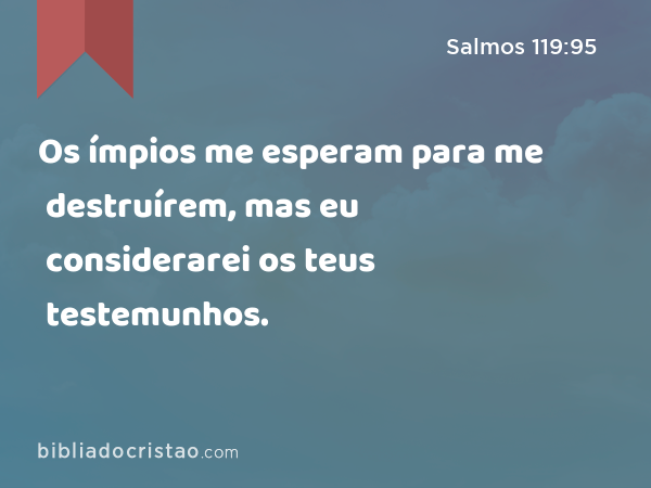 Os ímpios me esperam para me destruírem, mas eu considerarei os teus testemunhos. - Salmos 119:95