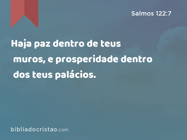 Haja paz dentro de teus muros, e prosperidade dentro dos teus palácios. - Salmos 122:7