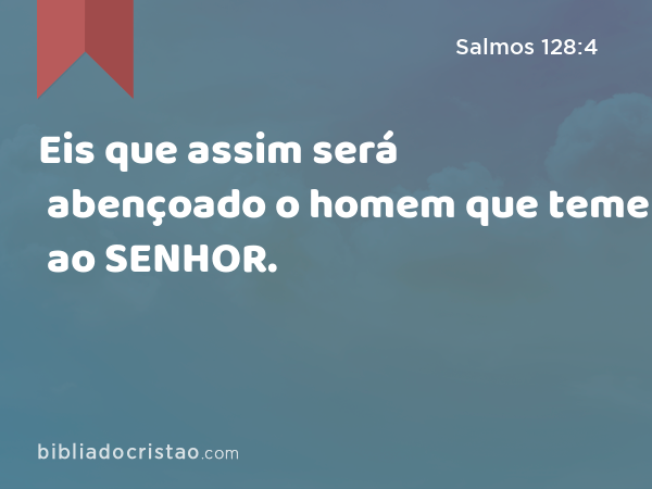 Eis que assim será abençoado o homem que teme ao SENHOR. - Salmos 128:4