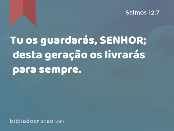 Tu os guardarás, SENHOR; desta geração os livrarás para sempre. - Salmos 12:7