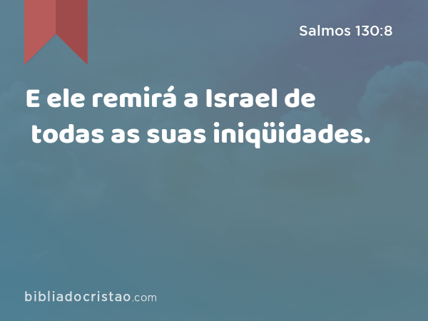 E ele remirá a Israel de todas as suas iniqüidades. - Salmos 130:8