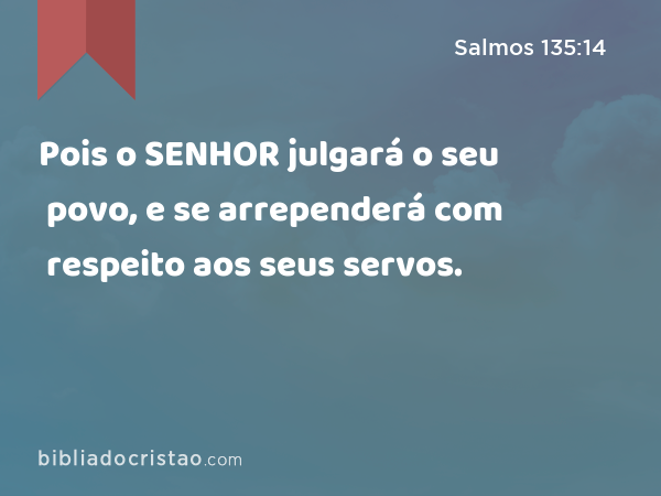 Pois o SENHOR julgará o seu povo, e se arrependerá com respeito aos seus servos. - Salmos 135:14