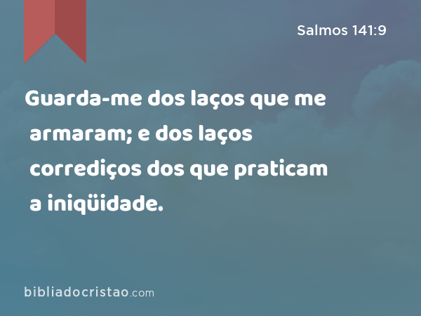 Guarda-me dos laços que me armaram; e dos laços corrediços dos que praticam a iniqüidade. - Salmos 141:9